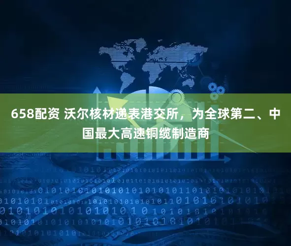 658配资 沃尔核材递表港交所，为全球第二、中国最大高速铜缆制造商