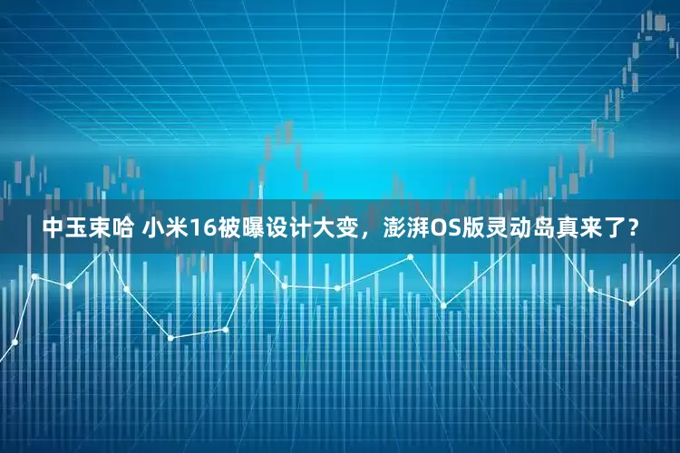 中玉束哈 小米16被曝设计大变，澎湃OS版灵动岛真来了？