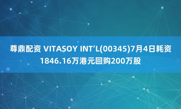 尊鼎配资 VITASOY INT‘L(00345)7月4日耗资1846.16万港元回购200万股
