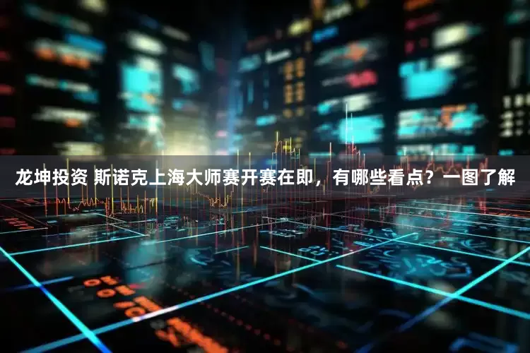 龙坤投资 斯诺克上海大师赛开赛在即，有哪些看点？一图了解