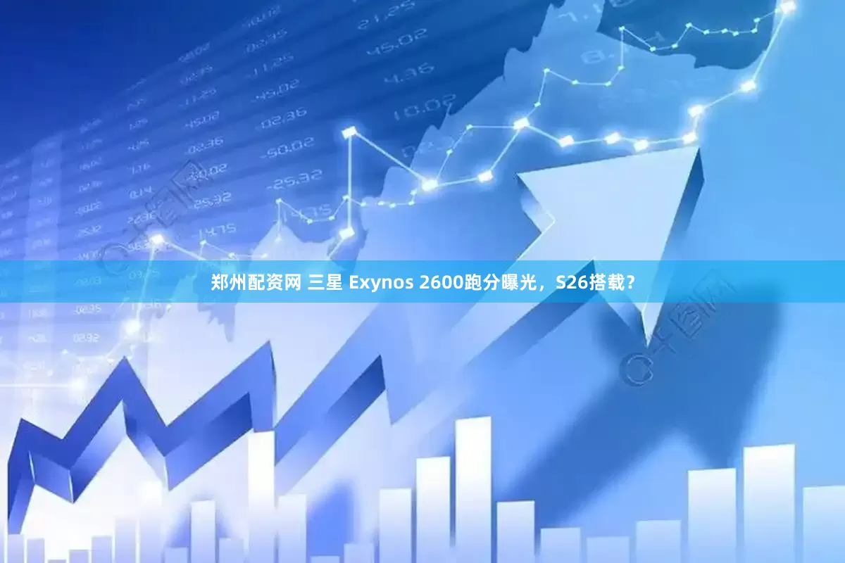 郑州配资网 三星 Exynos 2600跑分曝光，S26搭载？