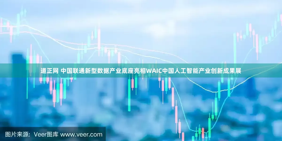 道正网 中国联通新型数据产业底座亮相WAIC中国人工智能产业创新成果展