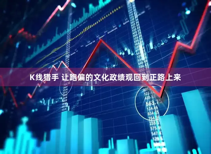 K线猎手 让跑偏的文化政绩观回到正路上来