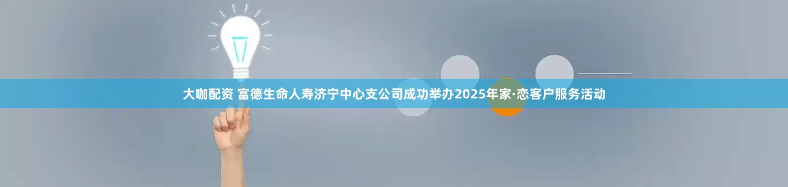 大咖配资 富德生命人寿济宁中心支公司成功举办2025年家·恋客户服务活动