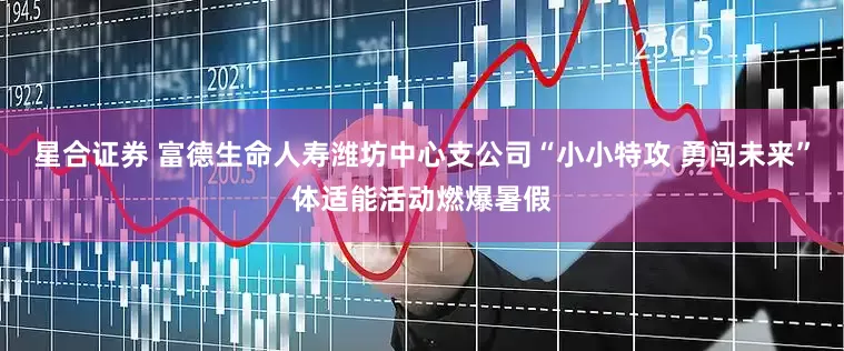 星合证券 富德生命人寿潍坊中心支公司“小小特攻 勇闯未来”体适能活动燃爆暑假
