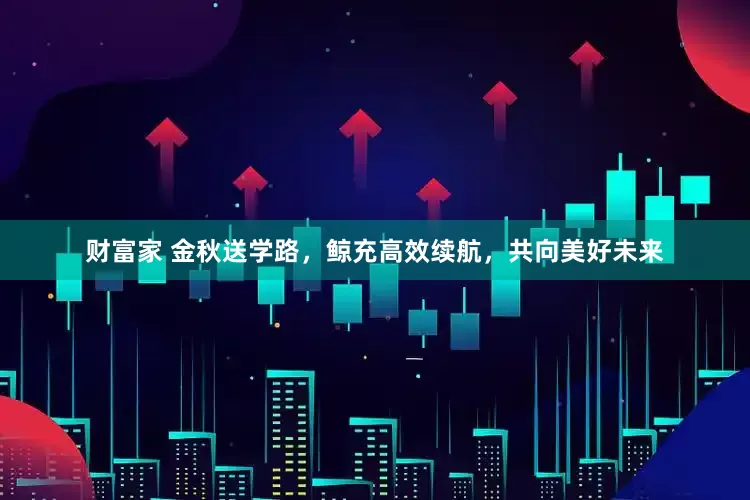 财富家 金秋送学路，鲸充高效续航，共向美好未来