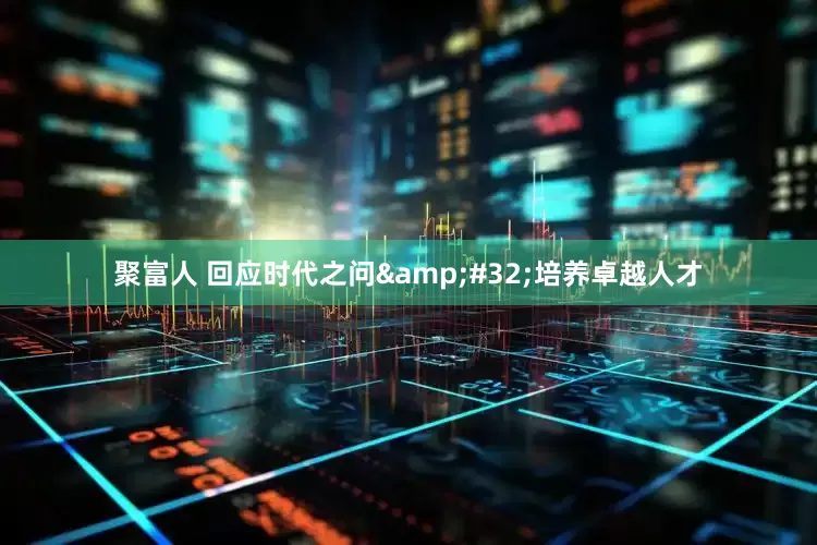聚富人 回应时代之问&#32;培养卓越人才