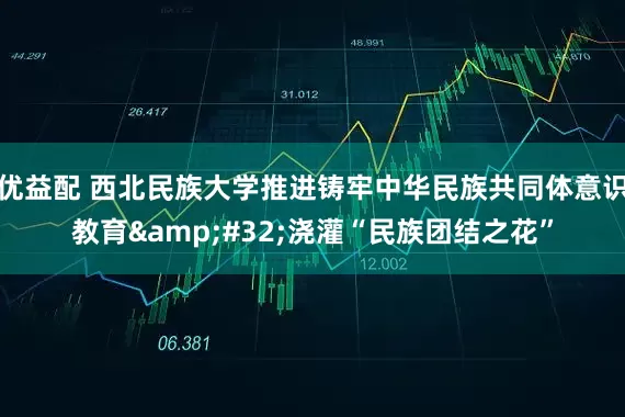 优益配 西北民族大学推进铸牢中华民族共同体意识教育&#32;浇灌“民族团结之花”