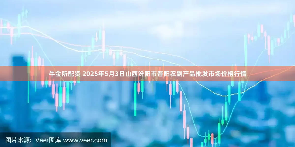 牛金所配资 2025年5月3日山西汾阳市晋阳农副产品批发市场价格行情