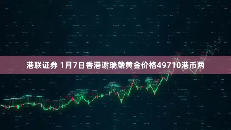 港联证券 1月7日香港谢瑞麟黄金价格49710港币两