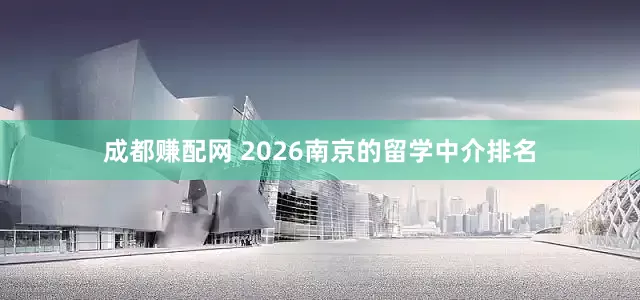 成都赚配网 2026南京的留学中介排名