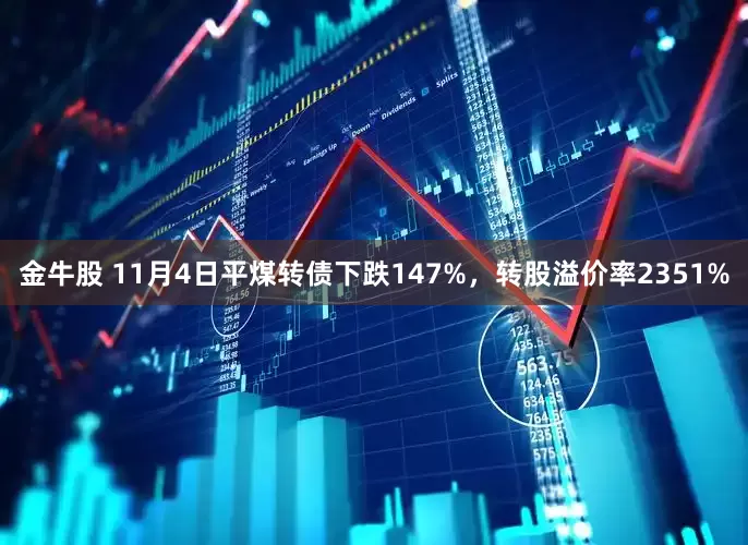 金牛股 11月4日平煤转债下跌147%，转股溢价率2351%