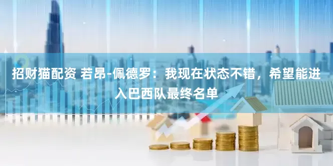 招财猫配资 若昂-佩德罗:我现在状态不错,希望能进入巴西队最终名单