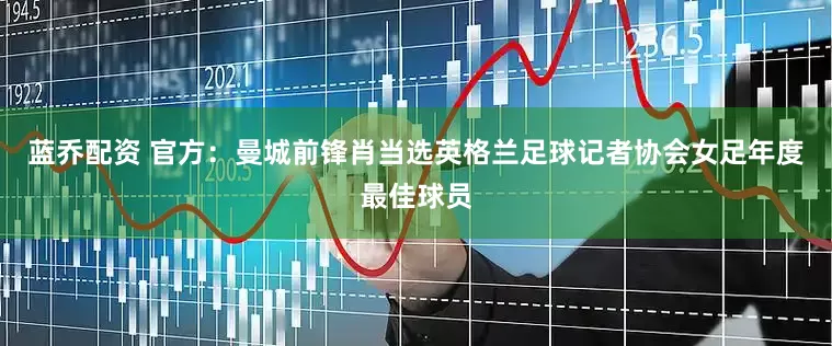 蓝乔配资 官方：曼城前锋肖当选英格兰足球记者协会女足年度最佳球员