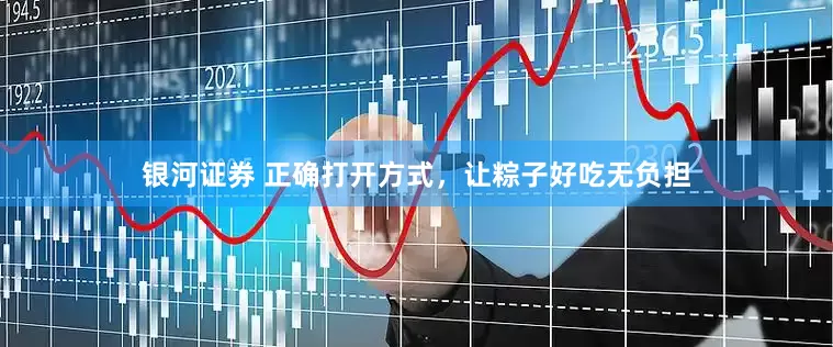 银河证券 正确打开方式，让粽子好吃无负担