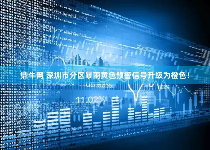 鼎牛网 深圳市分区暴雨黄色预警信号升级为橙色！